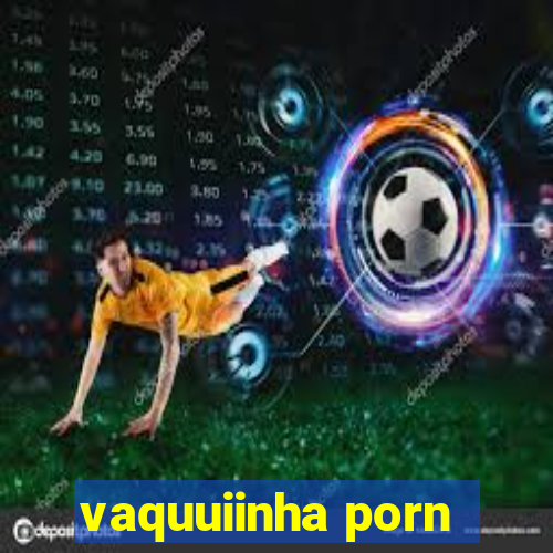 vaquuiinha porn